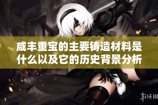 咸丰重宝的主要铸造材料是什么以及它的历史背景分析