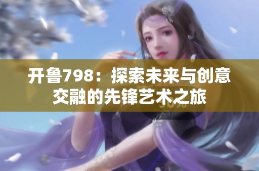 开鲁798：探索未来与创意交融的先锋艺术之旅