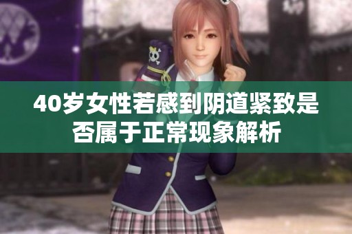 40岁女性若感到阴道紧致是否属于正常现象解析