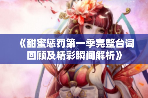 《甜蜜惩罚第一季完整台词回顾及精彩瞬间解析》