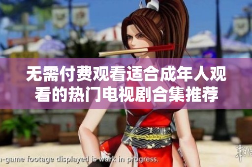 无需付费观看适合成年人观看的热门电视剧合集推荐