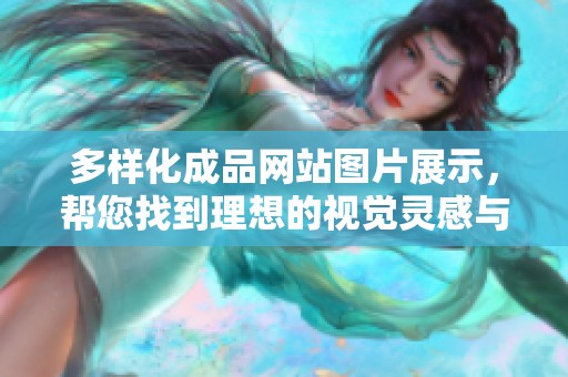 多样化成品网站图片展示，帮您找到理想的视觉灵感与创意
