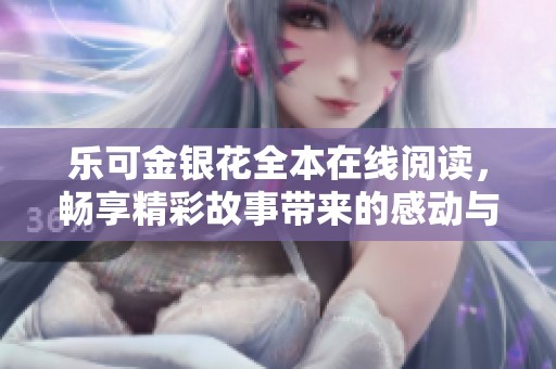 乐可金银花全本在线阅读，畅享精彩故事带来的感动与乐趣