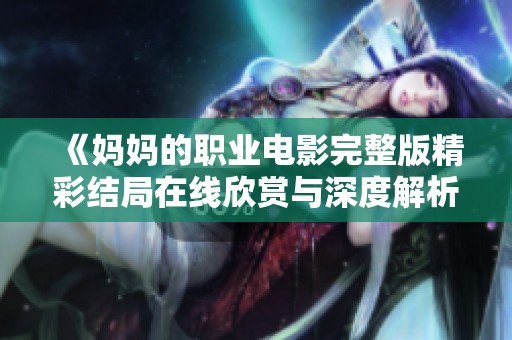 《妈妈的职业电影完整版精彩结局在线欣赏与深度解析》