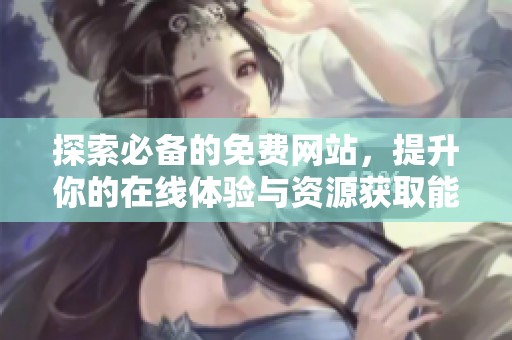 探索必备的免费网站，提升你的在线体验与资源获取能力
