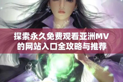 探索永久免费观看亚洲MV的网站入口全攻略与推荐