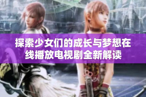 探索少女们的成长与梦想在线播放电视剧全新解读