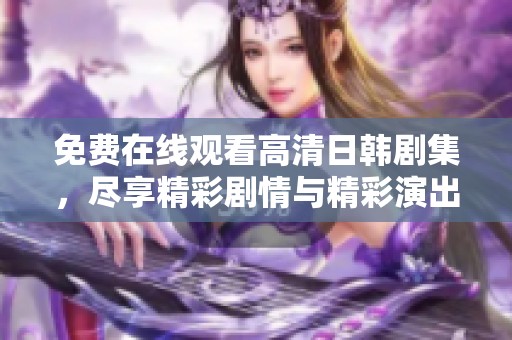 免费在线观看高清日韩剧集，尽享精彩剧情与精彩演出
