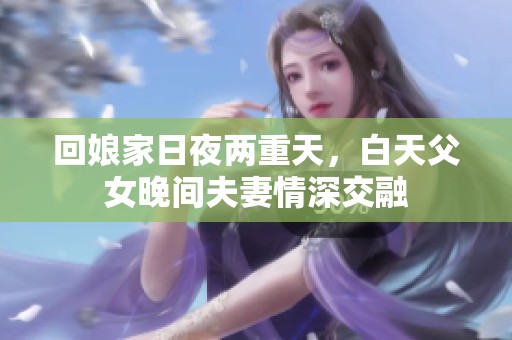 回娘家日夜两重天，白天父女晚间夫妻情深交融