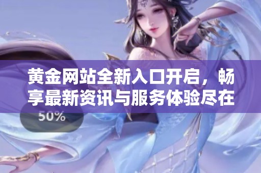 黄金网站全新入口开启，畅享最新资讯与服务体验尽在九月一日
