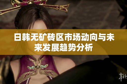 日韩无矿砖区市场动向与未来发展趋势分析