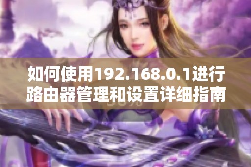 如何使用192.168.0.1进行路由器管理和设置详细指南