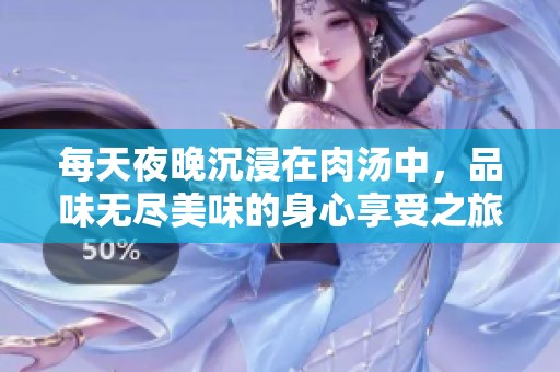 每天夜晚沉浸在肉汤中，品味无尽美味的身心享受之旅