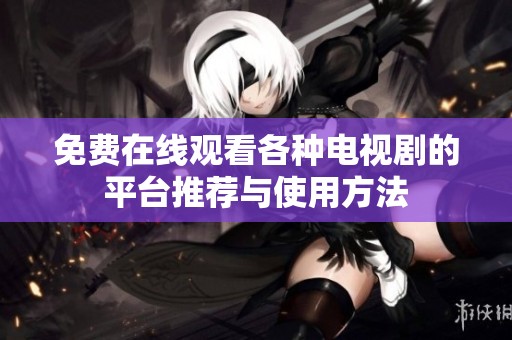 免费在线观看各种电视剧的平台推荐与使用方法