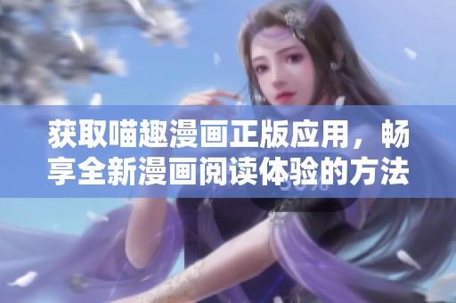 获取喵趣漫画正版应用，畅享全新漫画阅读体验的方法介绍