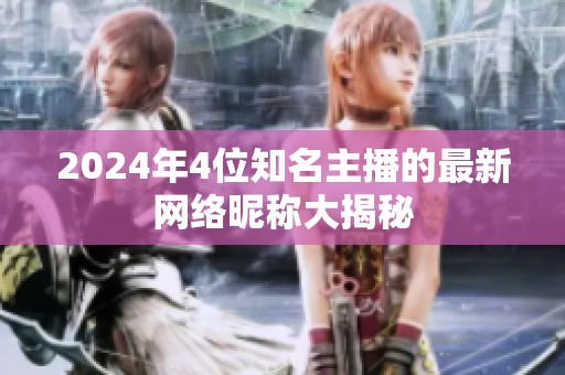 2024年4位知名主播的最新网络昵称大揭秘