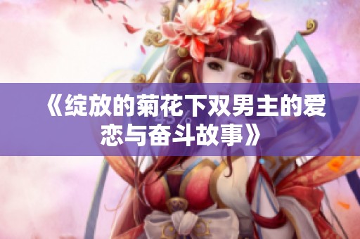 《绽放的菊花下双男主的爱恋与奋斗故事》
