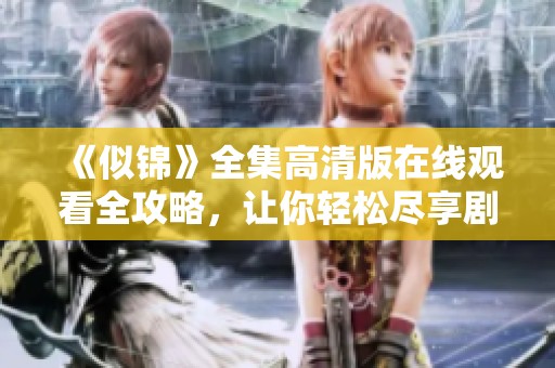 《似锦》全集高清版在线观看全攻略，让你轻松尽享剧中精彩瞬间