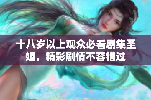 十八岁以上观众必看剧集圣姐，精彩剧情不容错过