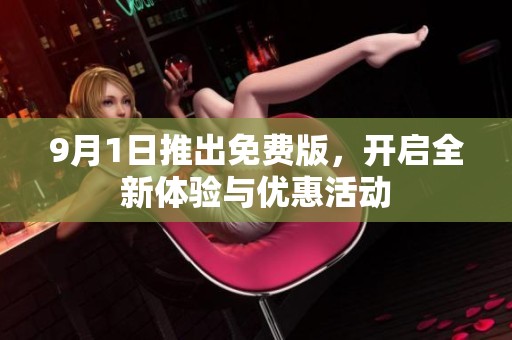 9月1日推出免费版，开启全新体验与优惠活动