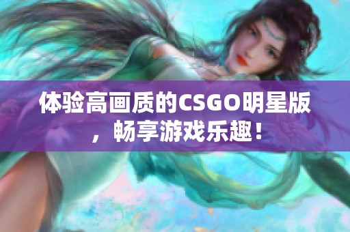 体验高画质的CSGO明星版，畅享游戏乐趣！