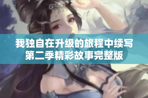 我独自在升级的旅程中续写第二季精彩故事完整版