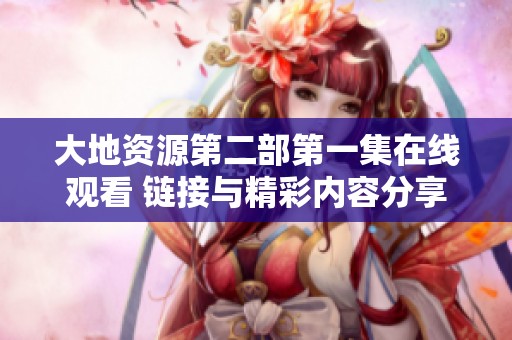 大地资源第二部第一集在线观看 链接与精彩内容分享