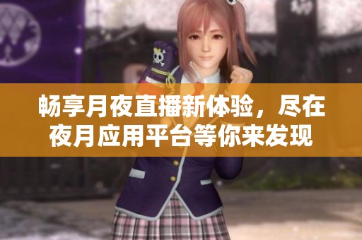 畅享月夜直播新体验，尽在夜月应用平台等你来发现