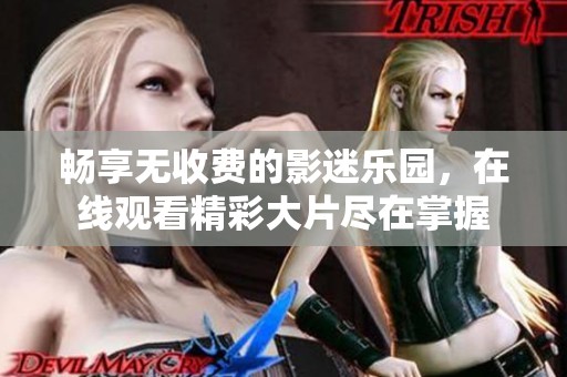 畅享无收费的影迷乐园，在线观看精彩大片尽在掌握