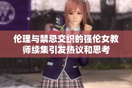 伦理与禁忌交织的强伦女教师续集引发热议和思考