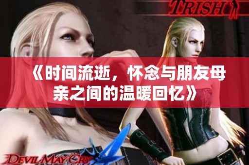 《时间流逝，怀念与朋友母亲之间的温暖回忆》