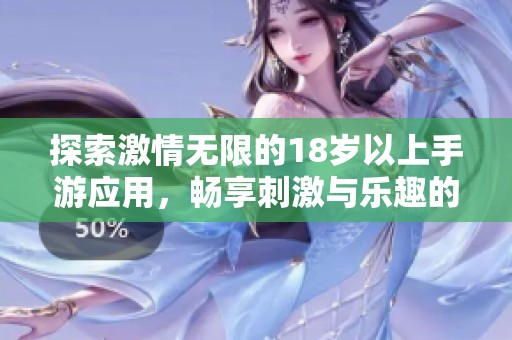 探索激情无限的18岁以上手游应用，畅享刺激与乐趣的完美结合