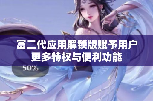富二代应用解锁版赋予用户更多特权与便利功能