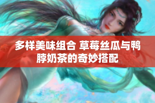多样美味组合 草莓丝瓜与鸭脖奶茶的奇妙搭配