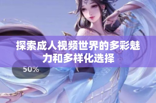 探索成人视频世界的多彩魅力和多样化选择