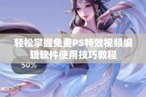 轻松掌握免费PS特效视频编辑软件使用技巧教程