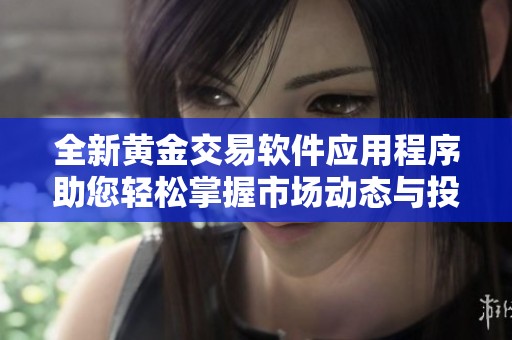 全新黄金交易软件应用程序助您轻松掌握市场动态与投资机会