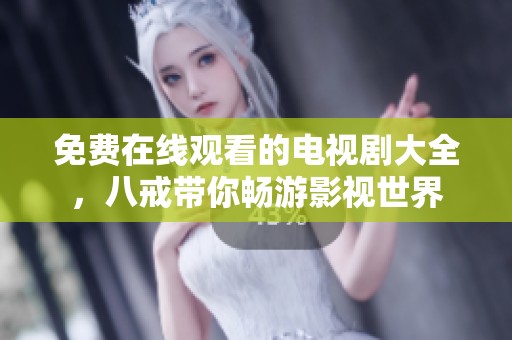 免费在线观看的电视剧大全，八戒带你畅游影视世界