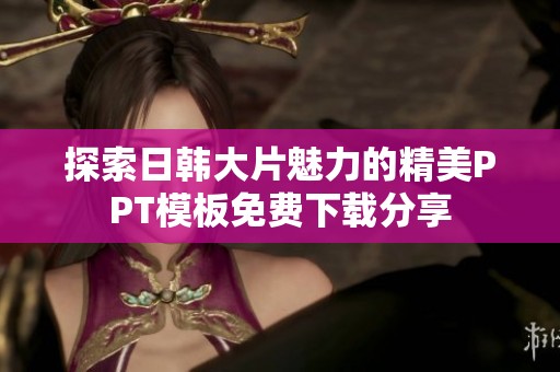 探索日韩大片魅力的精美PPT模板免费下载分享