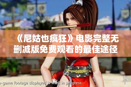 《尼姑也疯狂》电影完整无删减版免费观看的最佳途径与资源分享