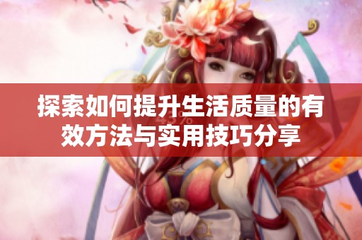 探索如何提升生活质量的有效方法与实用技巧分享