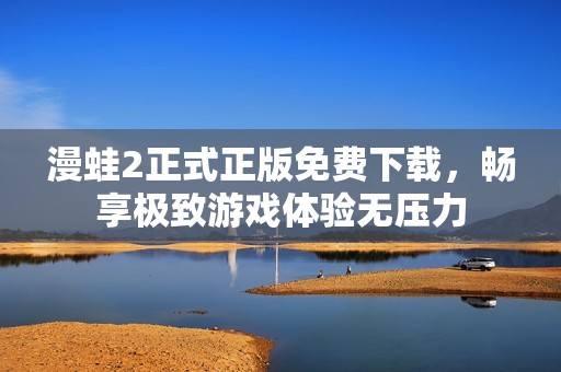 漫蛙2正式正版免费下载，畅享极致游戏体验无压力