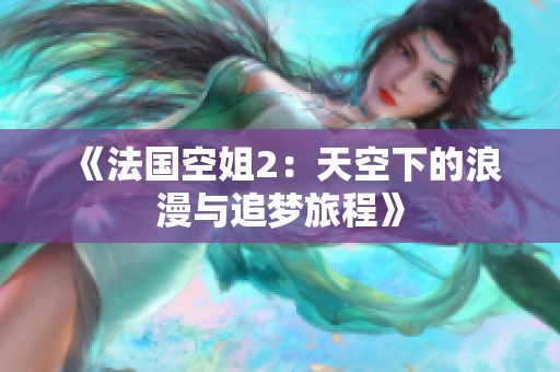 《法国空姐2：天空下的浪漫与追梦旅程》