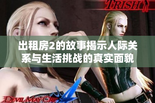 出租房2的故事揭示人际关系与生活挑战的真实面貌