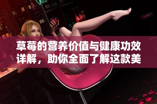 草莓的营养价值与健康功效详解，助你全面了解这款美味水果