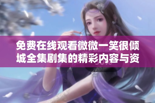 免费在线观看微微一笑很倾城全集剧集的精彩内容与资源分享