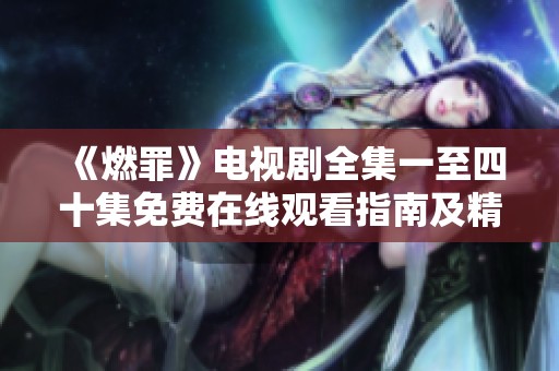 《燃罪》电视剧全集一至四十集免费在线观看指南及精彩解析