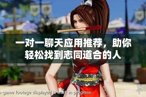 一对一聊天应用推荐，助你轻松找到志同道合的人