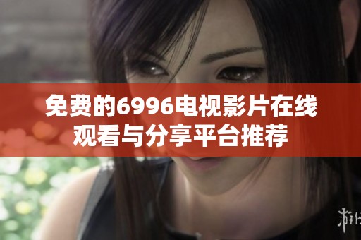 免费的6996电视影片在线观看与分享平台推荐