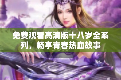 免费观看高清版十八岁全系列，畅享青春热血故事